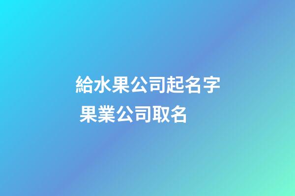 給水果公司起名字 果業公司取名-第1張-公司起名-玄機派